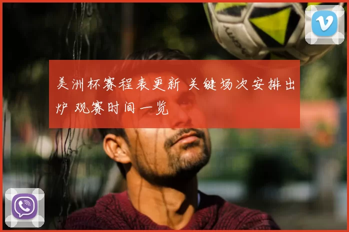 美洲杯赛程表更新 关键场次安排出炉 观赛时间一览