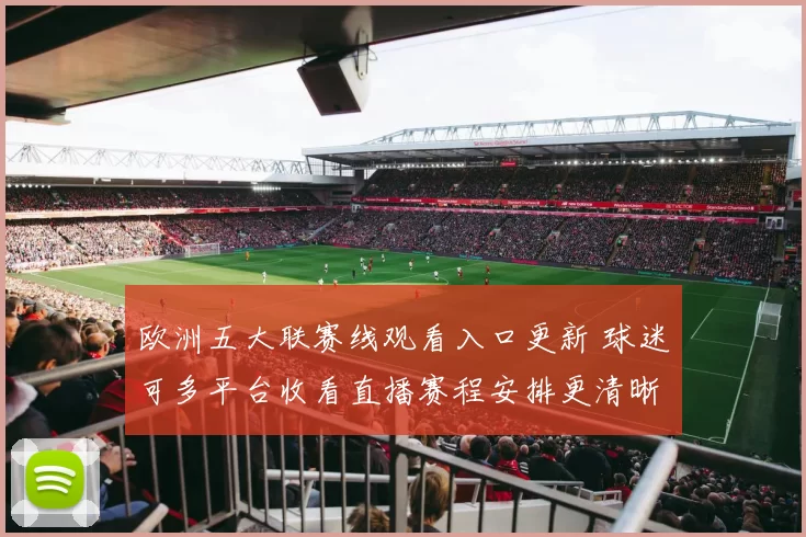 欧洲五大联赛线观看入口更新 球迷可多平台收看直播赛程安排更清晰