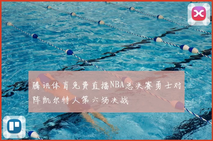 腾讯体育免费直播NBA总决赛勇士对阵凯尔特人第六场决战