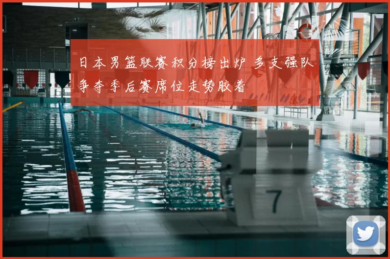 日本男篮联赛积分榜出炉 多支强队争夺季后赛席位走势胶着