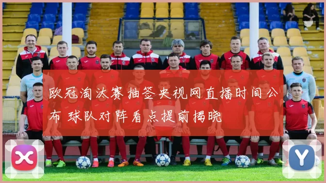 欧冠淘汰赛抽签央视网直播时间公布 球队对阵看点提前揭晓