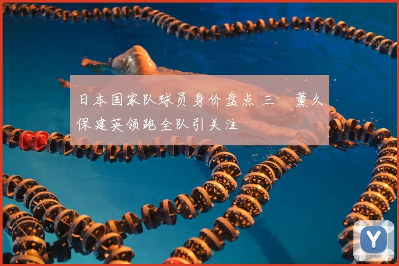 日本国家队球员身价盘点 三笘薰久保建英领跑全队引关注