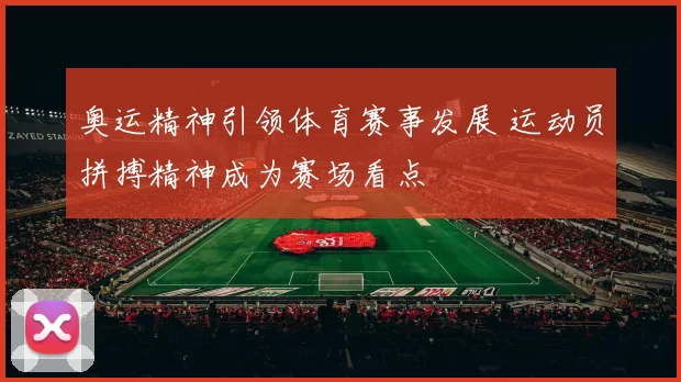 奥运精神引领体育赛事发展 运动员拼搏精神成为赛场看点