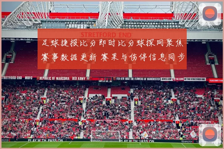 足球捷报比分即时比分球探网聚焦赛事数据更新 赛果与伤停信息同步发布