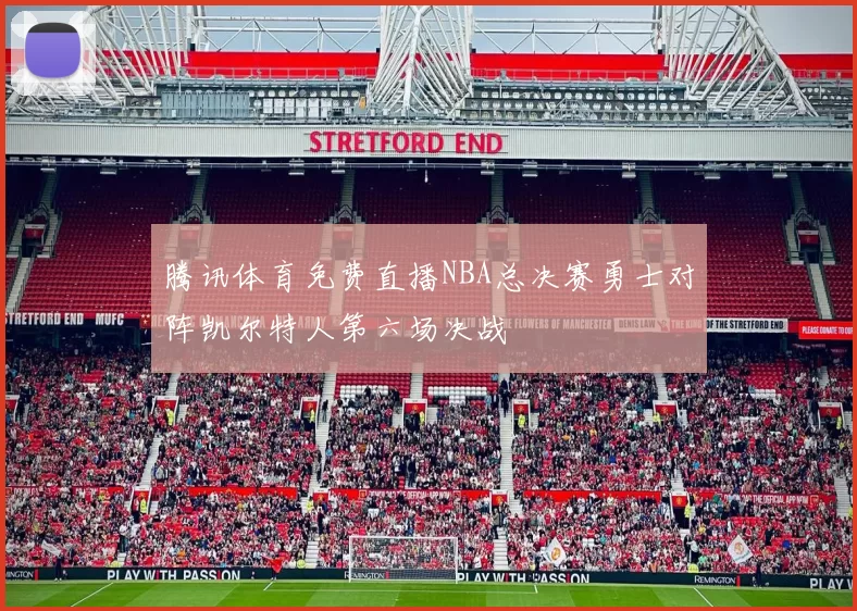 腾讯体育免费直播NBA总决赛勇士对阵凯尔特人第六场决战