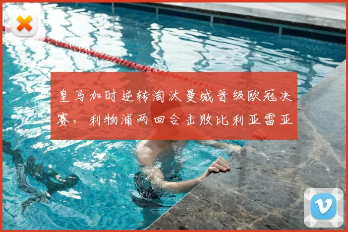 皇马加时逆转淘汰曼城晋级欧冠决赛，利物浦两回合击败比利亚雷亚尔