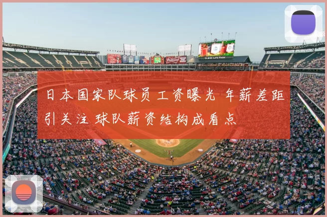 日本国家队球员工资曝光 年薪差距引关注 球队薪资结构成看点