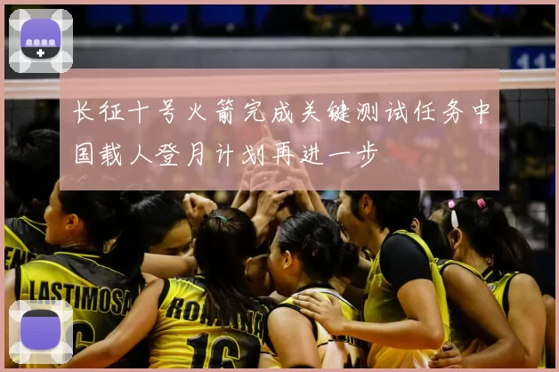 长征十号火箭完成关键测试任务中国载人登月计划再进一步