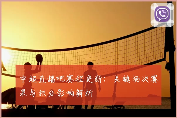 中超直播吧赛程更新：关键场次赛果与积分影响解析