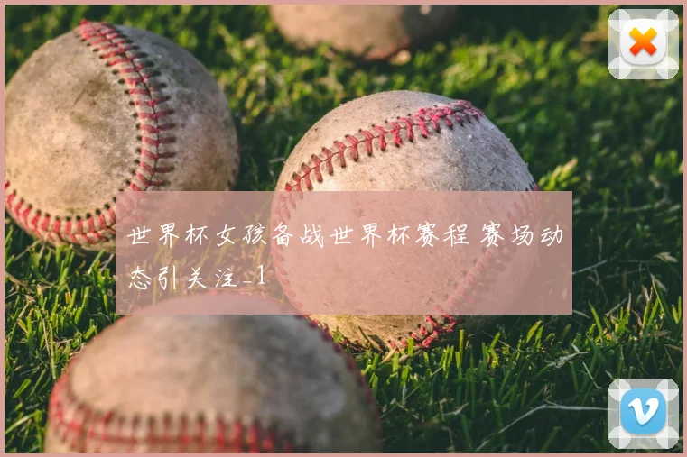 世界杯女孩备战世界杯赛程 赛场动态引关注_1