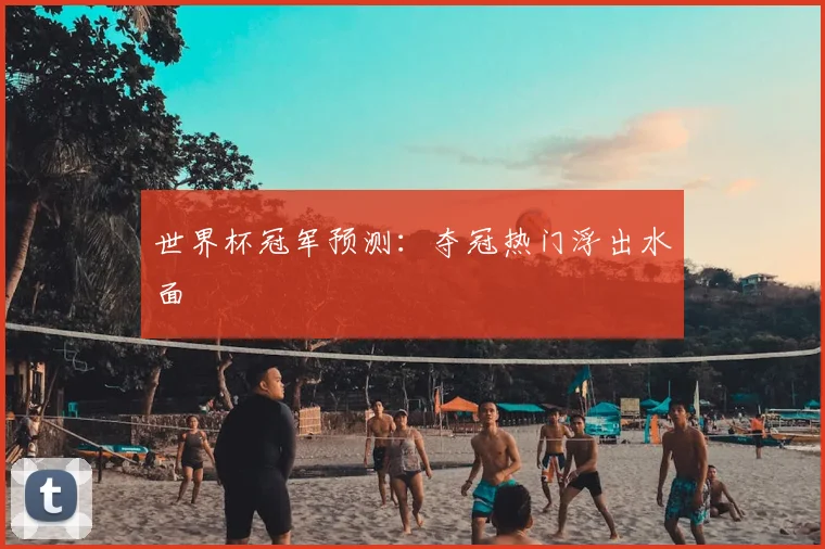 世界杯冠军预测:夺冠热门浮出水面
