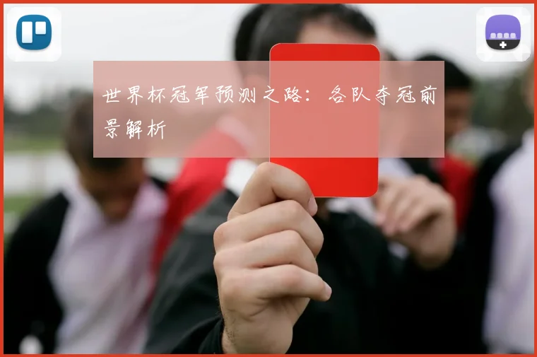 世界杯冠军预测之路:各队夺冠前景解析
