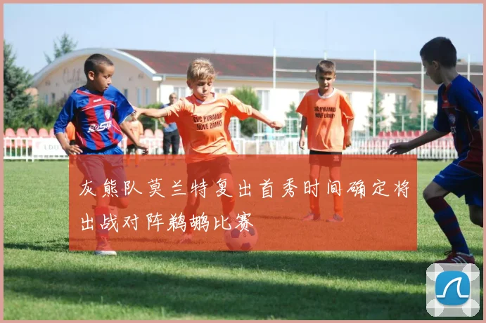 灰熊队莫兰特复出首秀时间确定将出战对阵鹈鹕比赛