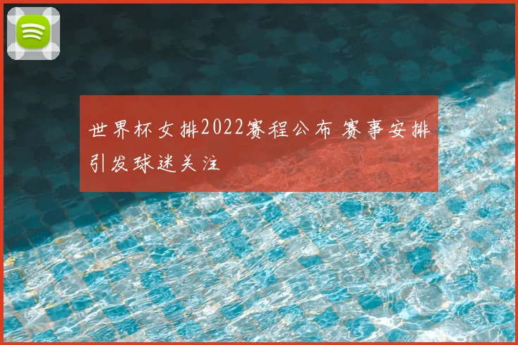 世界杯女排2022赛程公布 赛事安排引发球迷关注