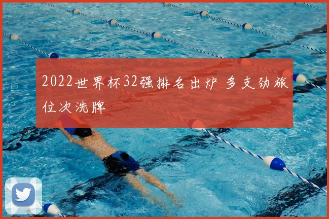2022世界杯32强排名出炉 多支劲旅位次洗牌
