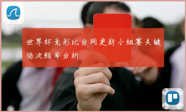 世界杯竞彩比分网更新小组赛关键场次赔率分析